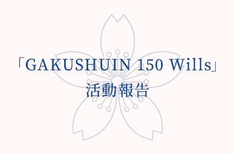 「GAKUSHUIN 150 Wills」活動報告